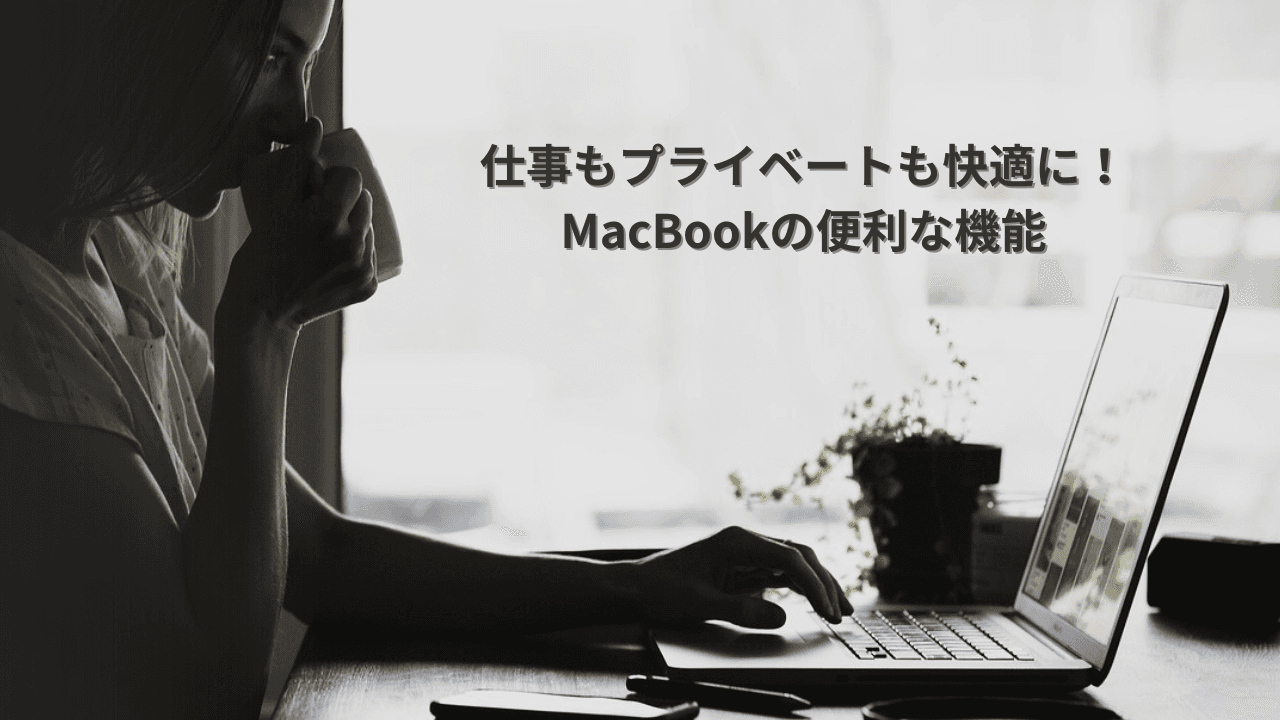 仕事もプライベートも快適に！MacBookで出来る便利な機能