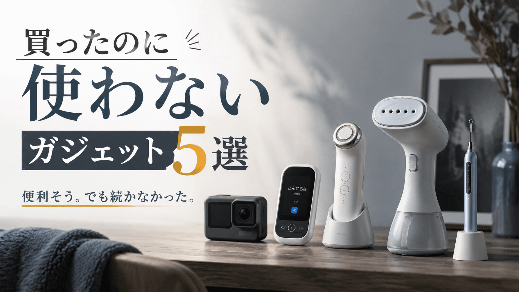 買った瞬間がピークだった。結局使わなくなったガジェット5選と「便利」の正体