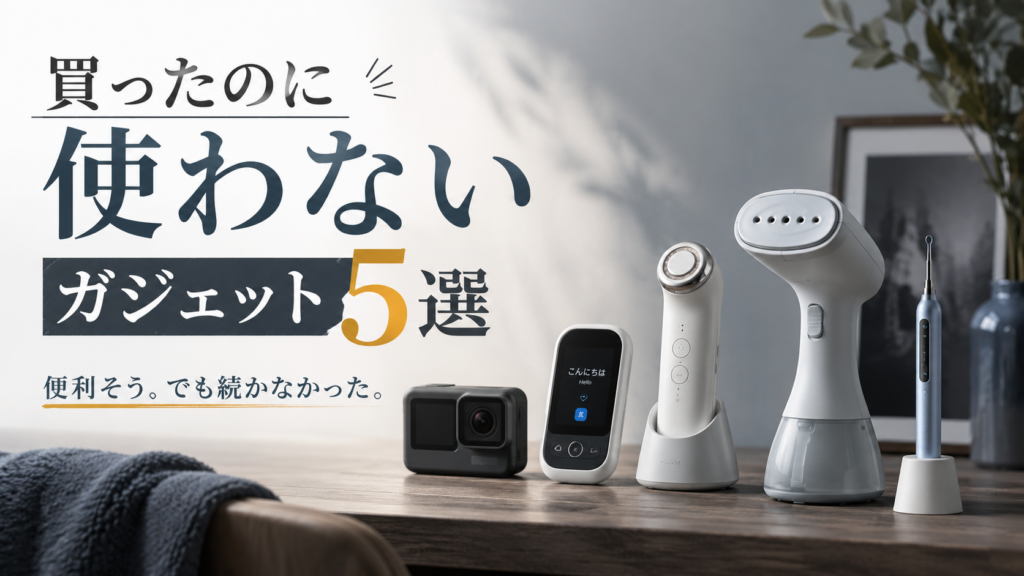 買った瞬間がピークだった。結局使わなくなったガジェット5選と「便利」の正体