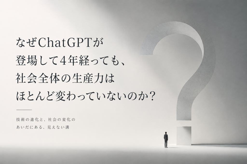 なぜChatGPTが登場して4年経っても、社会全体の生産力はほとんど変わっていないのか？